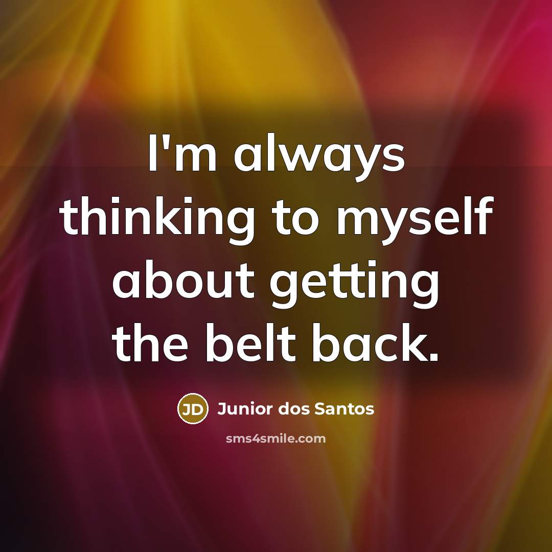 “I'm always thinking to myself about getting the belt back.” quote by Junior dos Santos