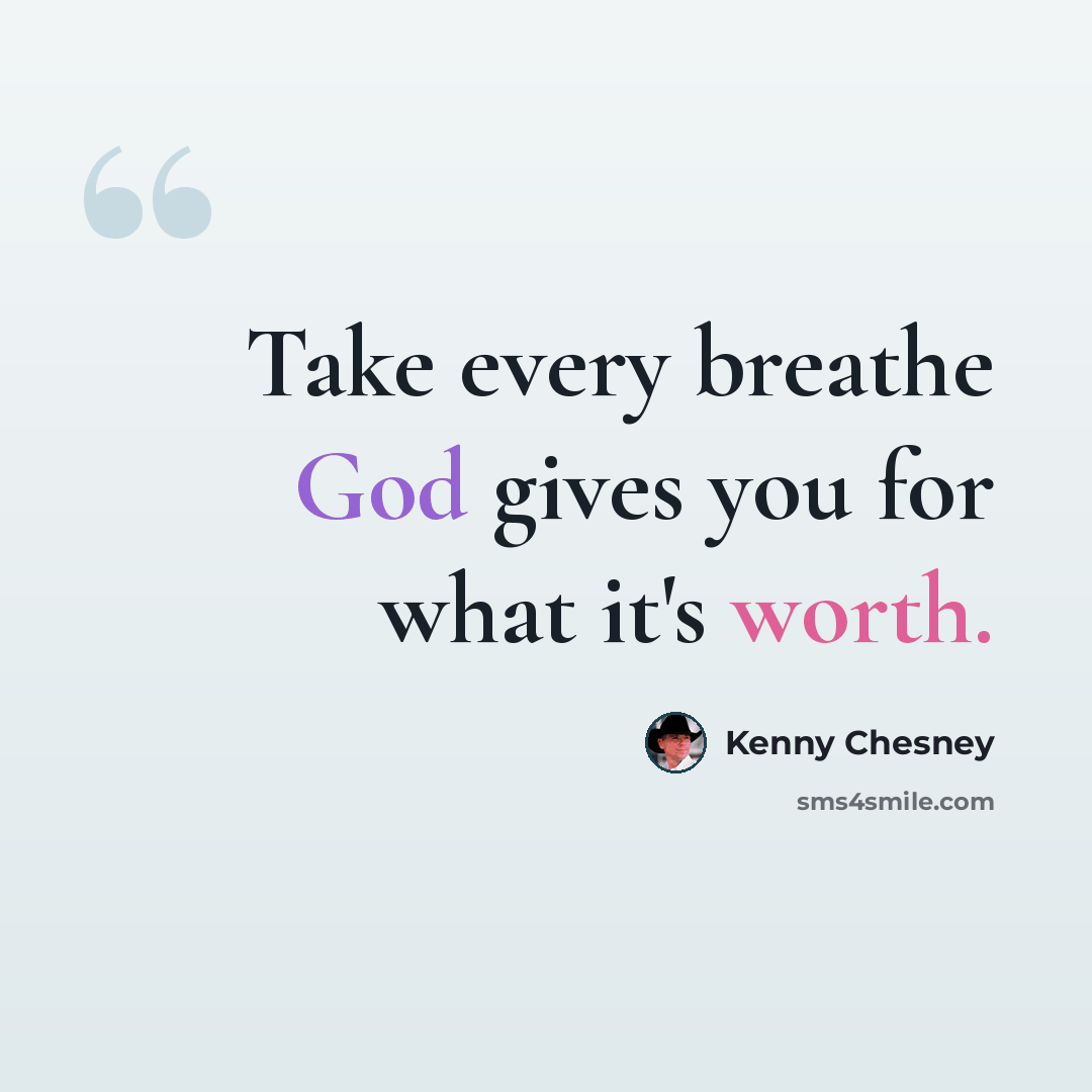 “Take every breathe God gives you for what it's worth.” quote by Kenny Chesney