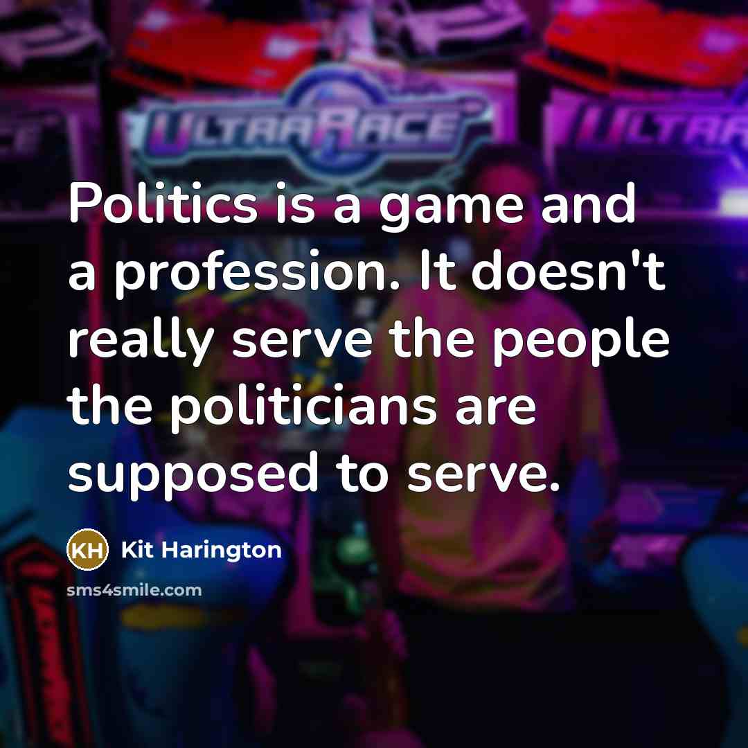 “Politics is a game and a profession. It doesn't really serve the people the politicians are supposed to serve.” quote by Kit Harington