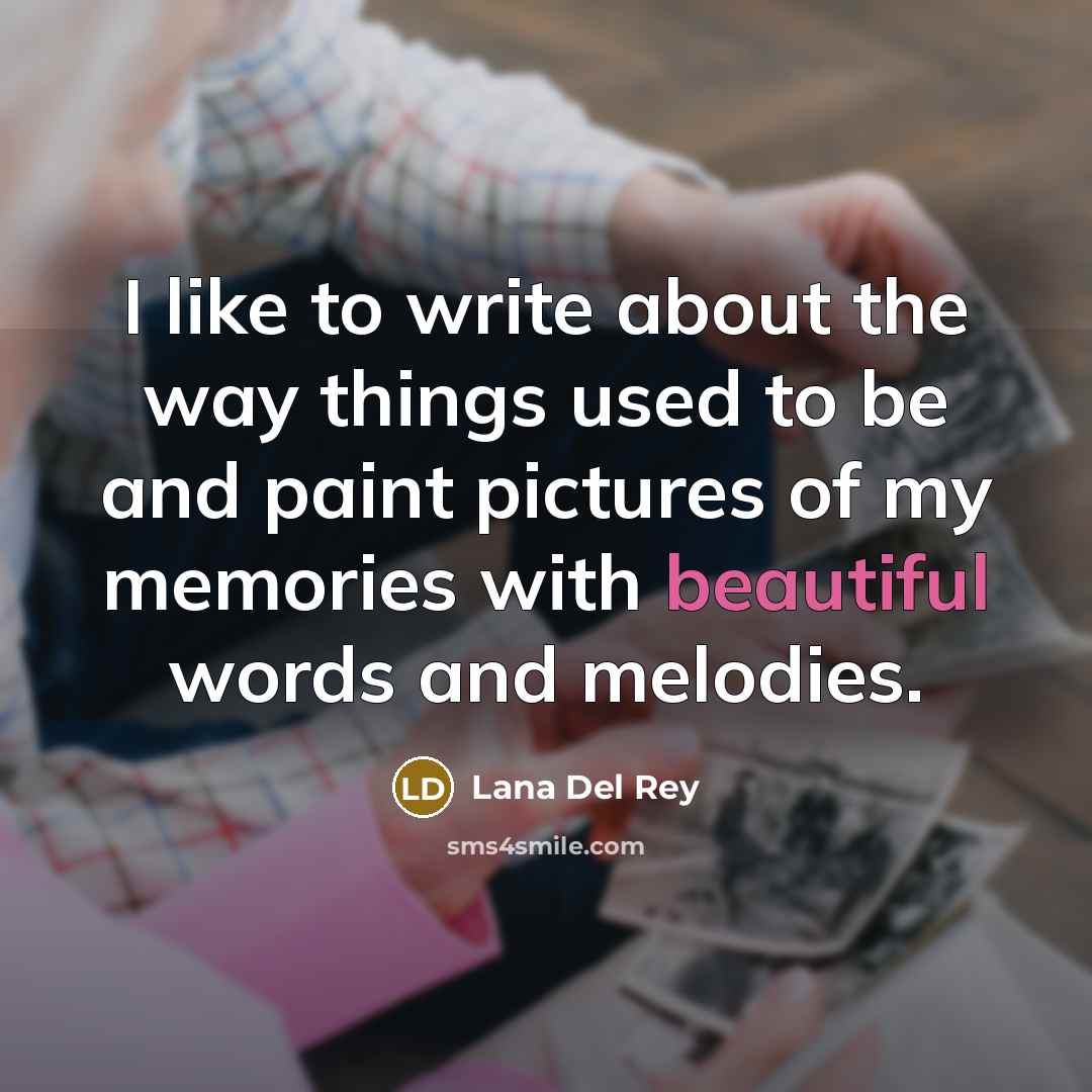 “I like to write about the way things used to be and paint pictures of my memories with beautiful words and melodies.” quote by Lana Del Rey