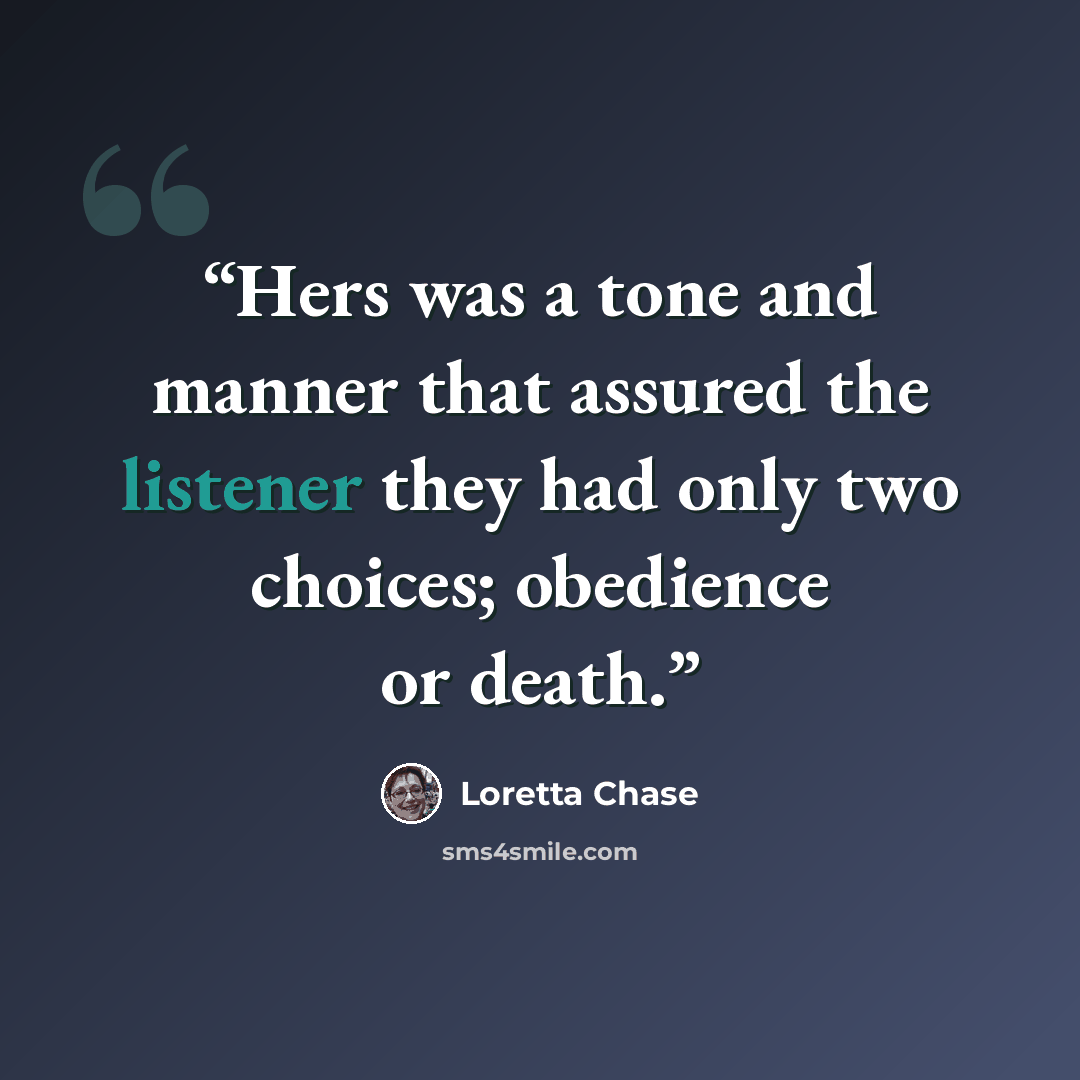 “Hers was a tone and manner that assured the listener they had only two choices; obedience or death.” quote by Loretta Chase