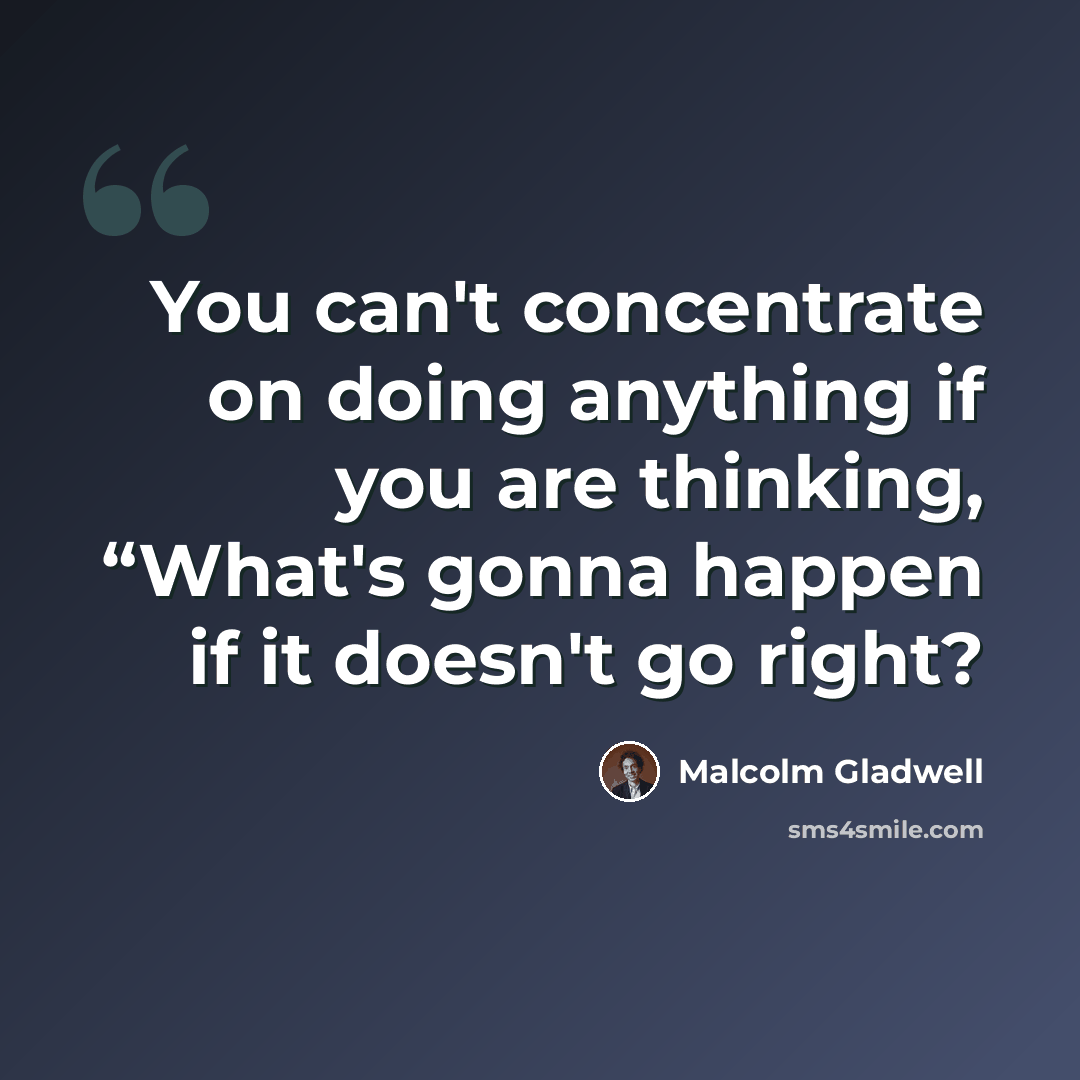 “You can't concentrate on doing anything if you are thinking, “What's gonna happen if it doesn't go right?” quote by Malcolm Gladwell