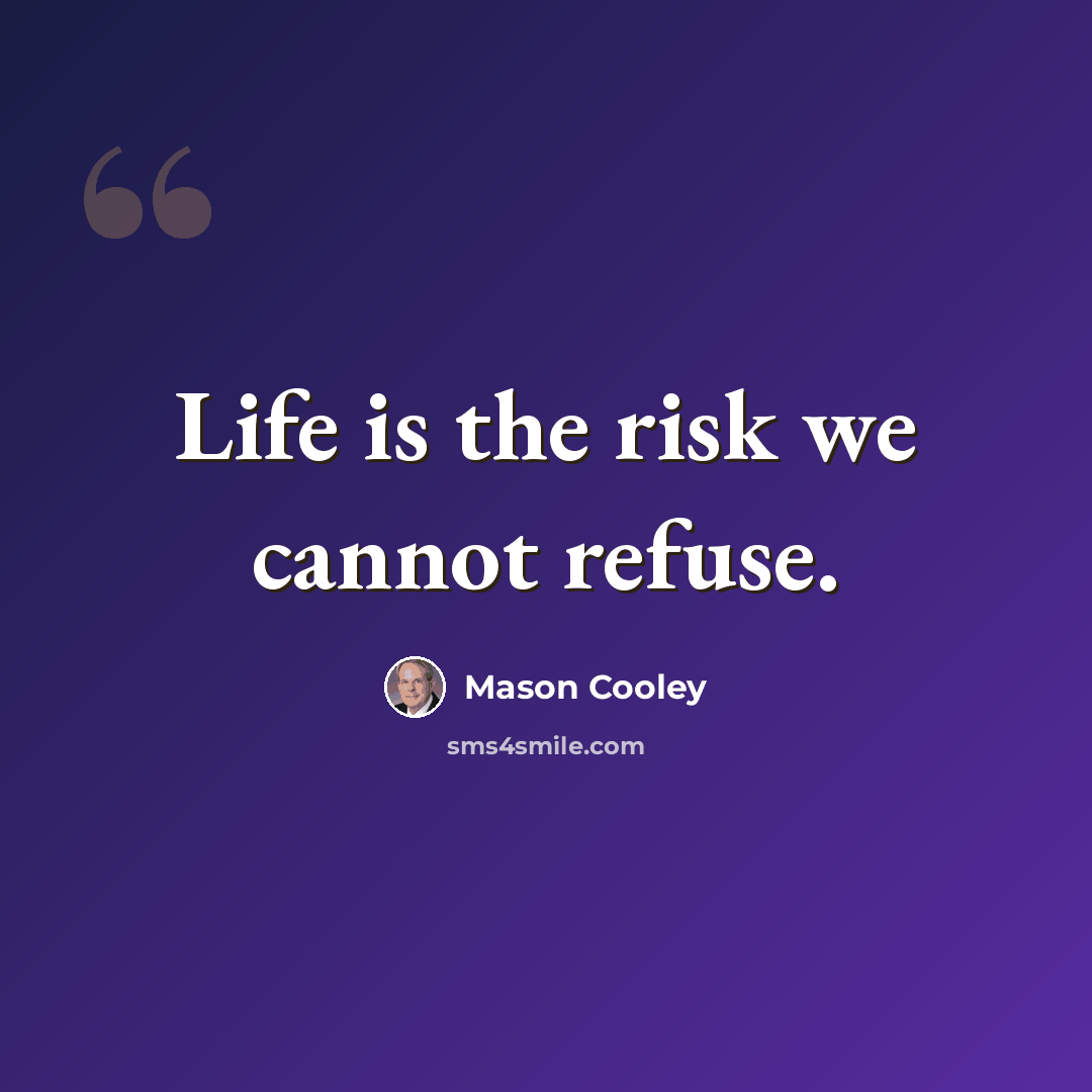 “Life is the risk we cannot refuse.” quote by Mason Cooley