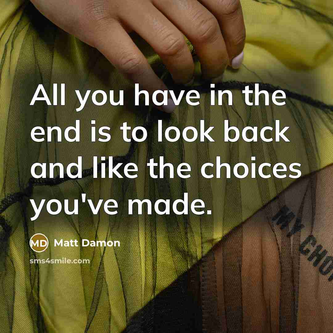 “All you have in the end is to look back and like the choices you've made.” quote by Matt Damon