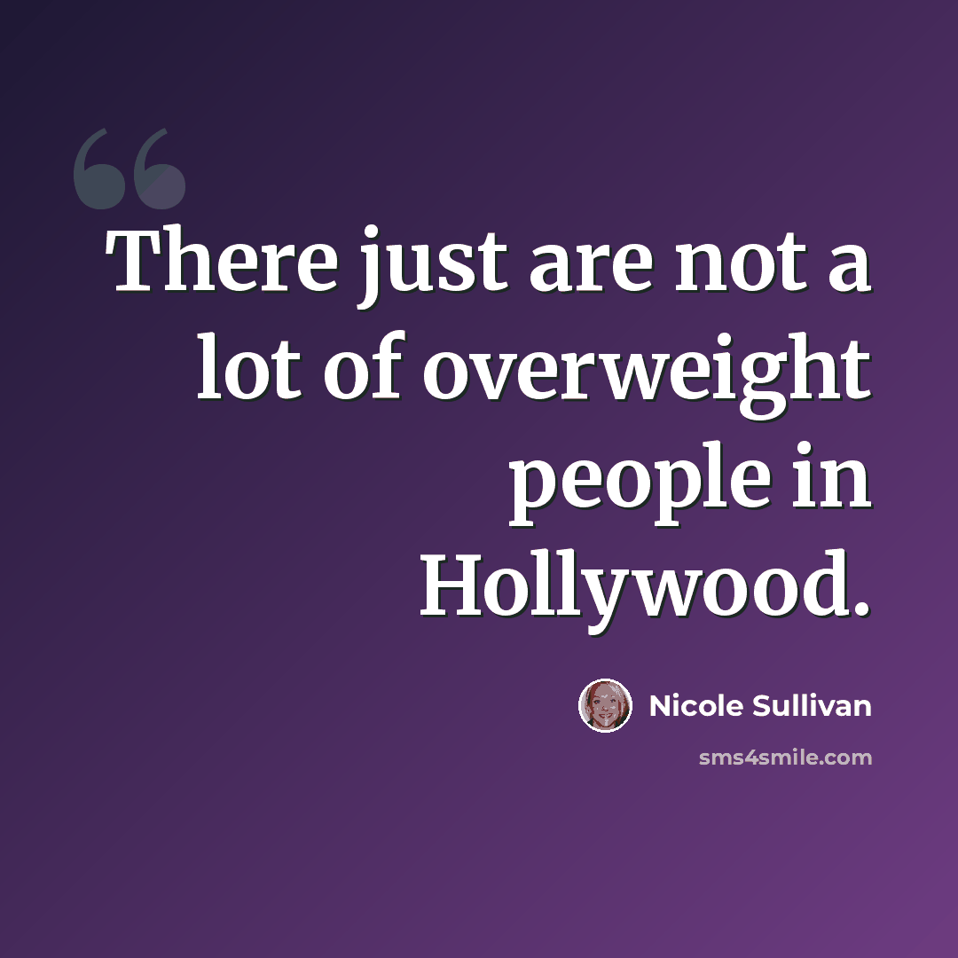“There just are not a lot of overweight people in Hollywood.” quote by Nicole Sullivan