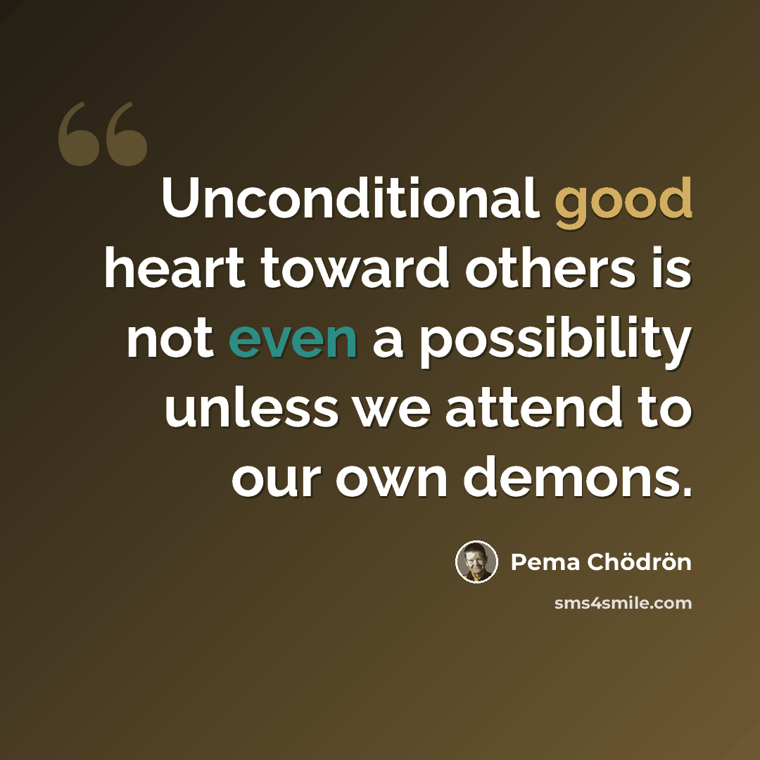 “Unconditional good heart toward others is not even a possibility unless we attend to our own demons.” quote by Pema Chodron