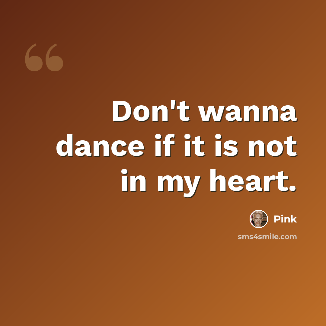 “Don't wanna dance if it is not in my heart.” quote by Pink