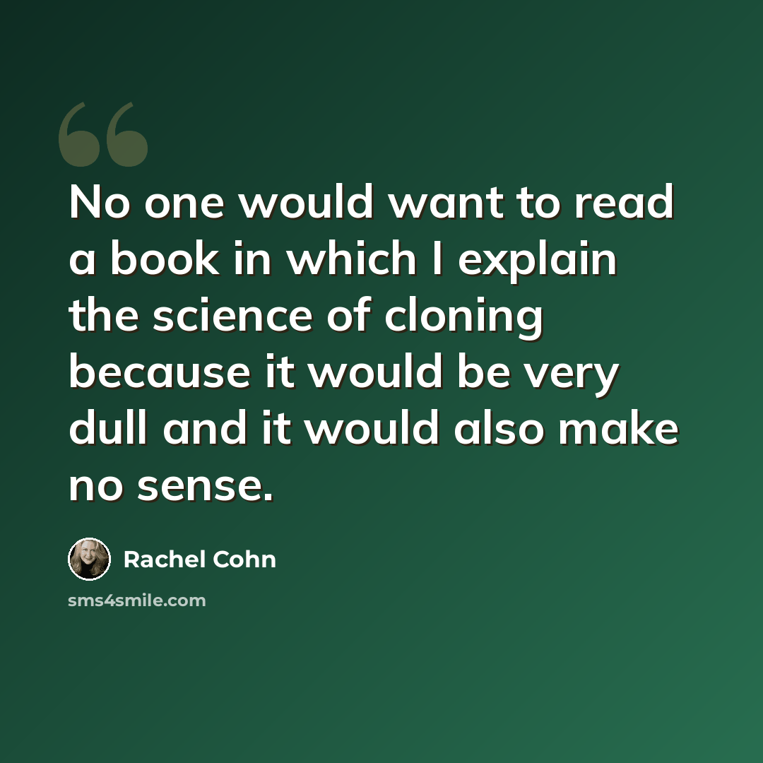 “No one would want to read a book in which I explain the science of cloning because it would be very dull and it would also make no sense.” quote by Rachel Cohn