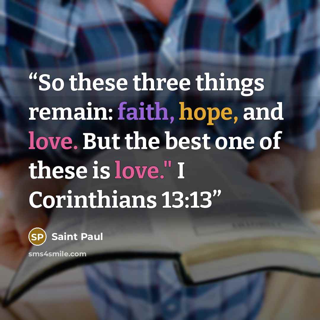 “So these three things remain: faith, hope, and love. But the best one of these is love." I Corinthians 13:13” quote by Saint Paul