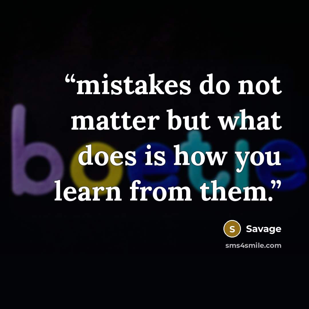 “mistakes do not matter but what does is how you learn from them.” quote by Savage