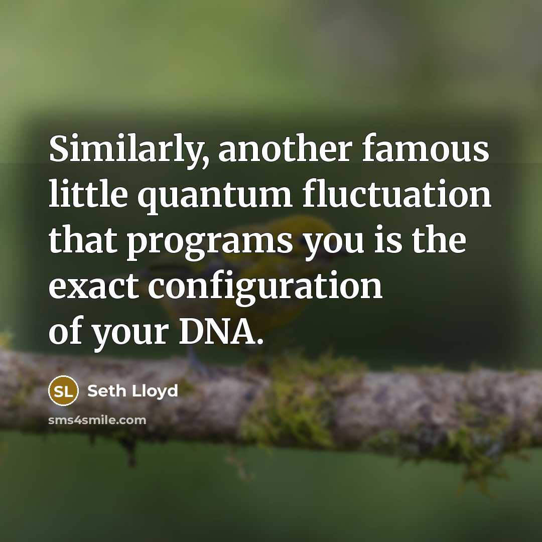 “Similarly, another famous little quantum fluctuation that programs you is the exact configuration of your DNA.” quote by Seth Lloyd