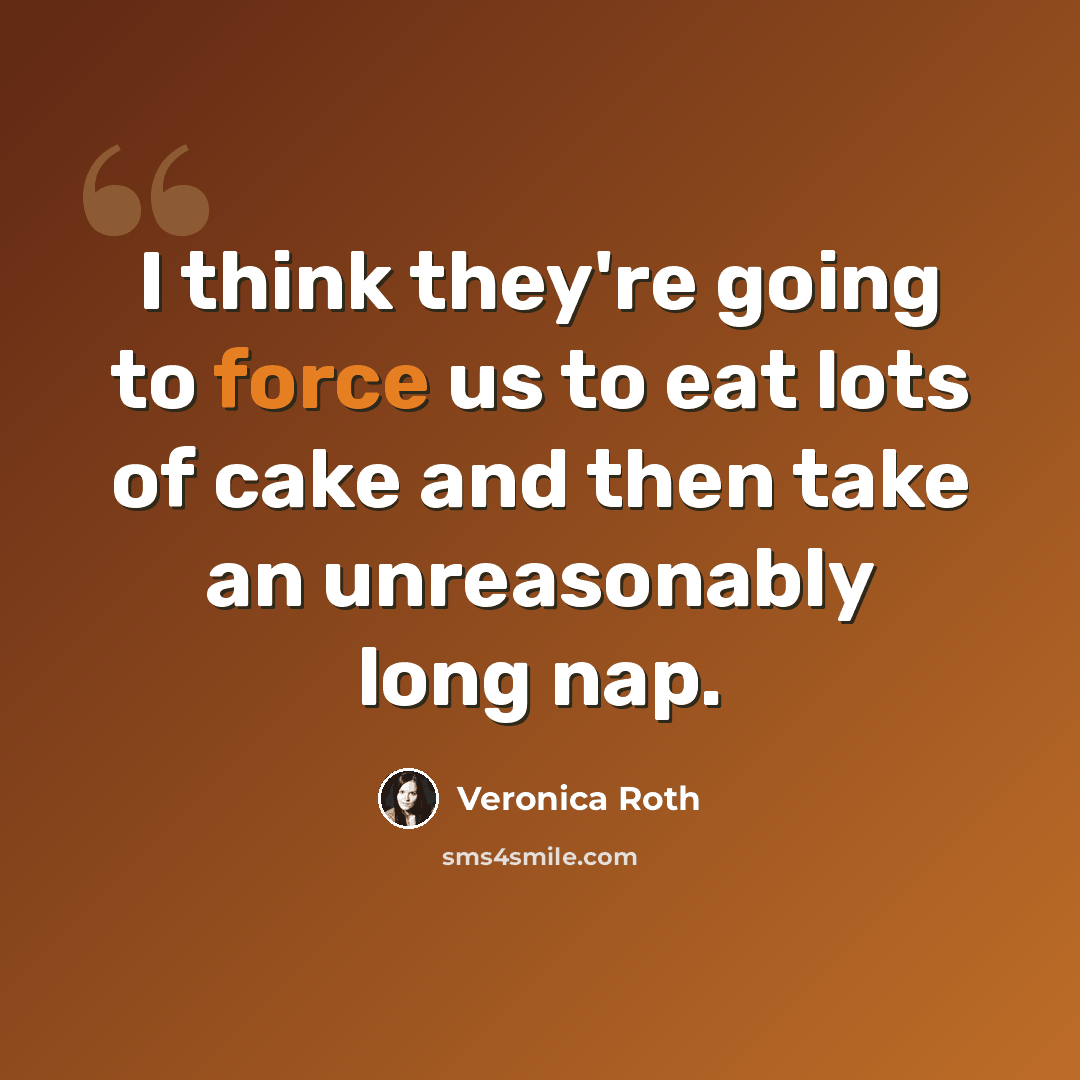 “I think they're going to force us to eat lots of cake and then take an unreasonably long nap.” quote by Veronica Roth