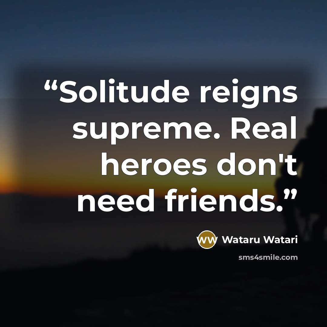 “Solitude reigns supreme. Real heroes don't need friends.” quote by Wataru Watari