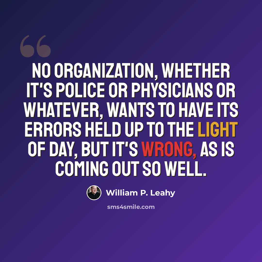 “No organization, whether it's police or physicians or whatever, wants to have its errors held up to the light of day, but it's wrong, as is coming out so well.” quote by William P. Leahy