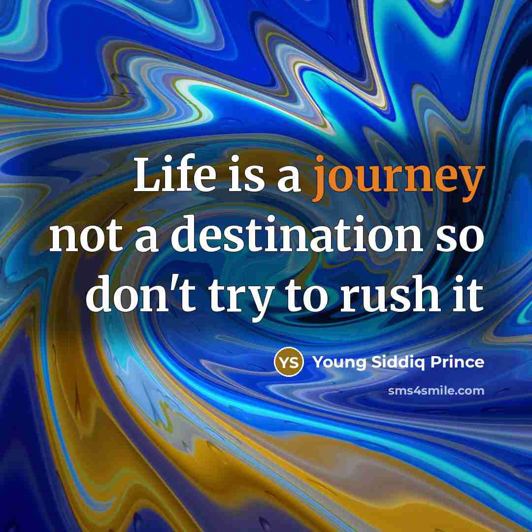 “Life is a journey not a destination so don't try to rush it” quote by Young Siddiq Prince