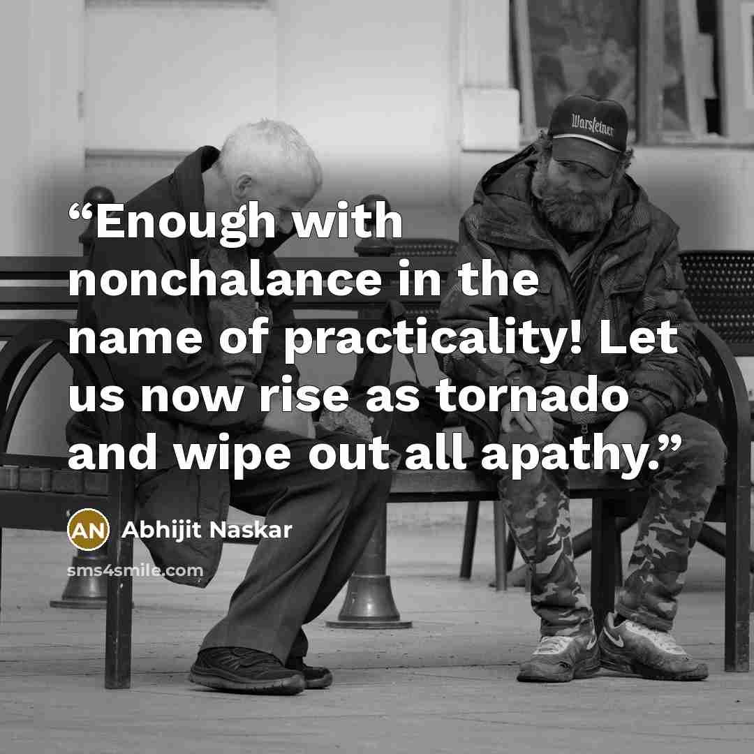 “Enough with nonchalance in the name of practicality! Let us now rise as tornado and wipe out all apathy.” quote by Abhijit Naskar