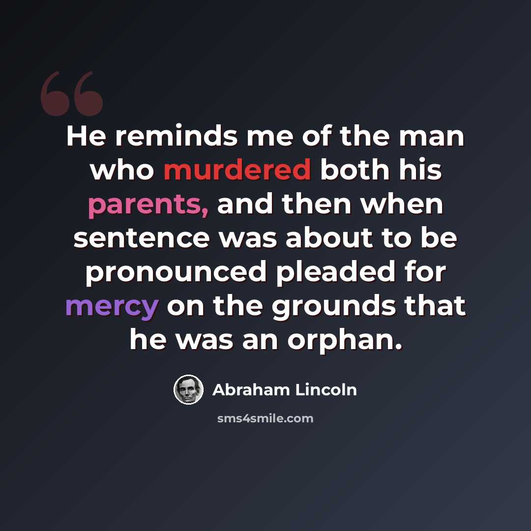 “He reminds me of the man who murdered both his parents, and then when sentence was about to be pronounced pleaded for mercy on the grounds that he was an orphan.” quote by Abraham Lincoln