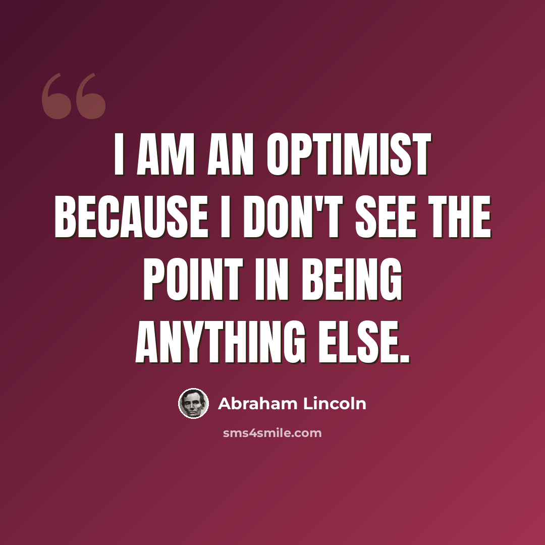 “I am an optimist because I don't see the point in being anything else.” quote by Abraham Lincoln