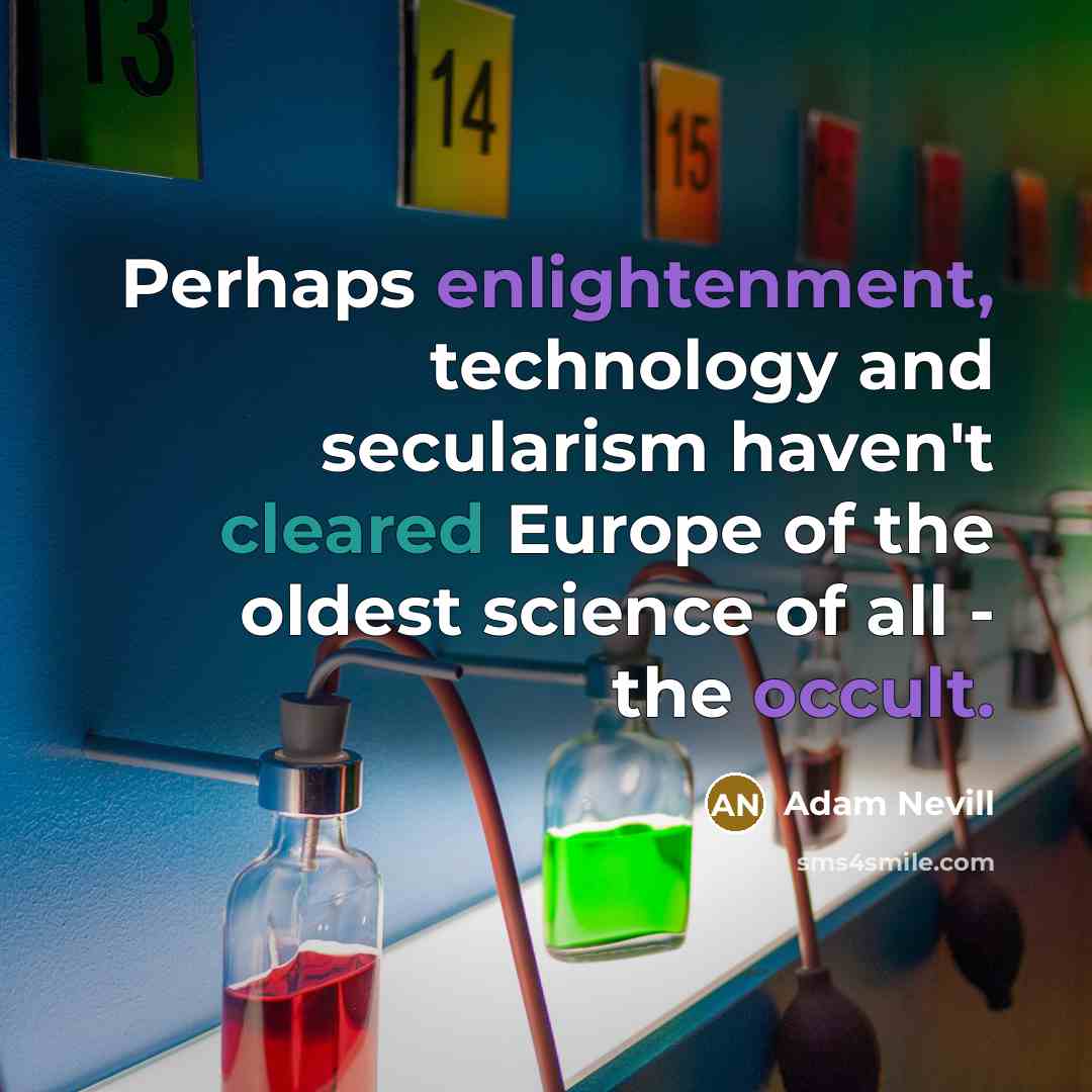 “Perhaps enlightenment, technology and secularism haven't cleared Europe of the oldest science of all - the occult.” quote by Adam Nevill