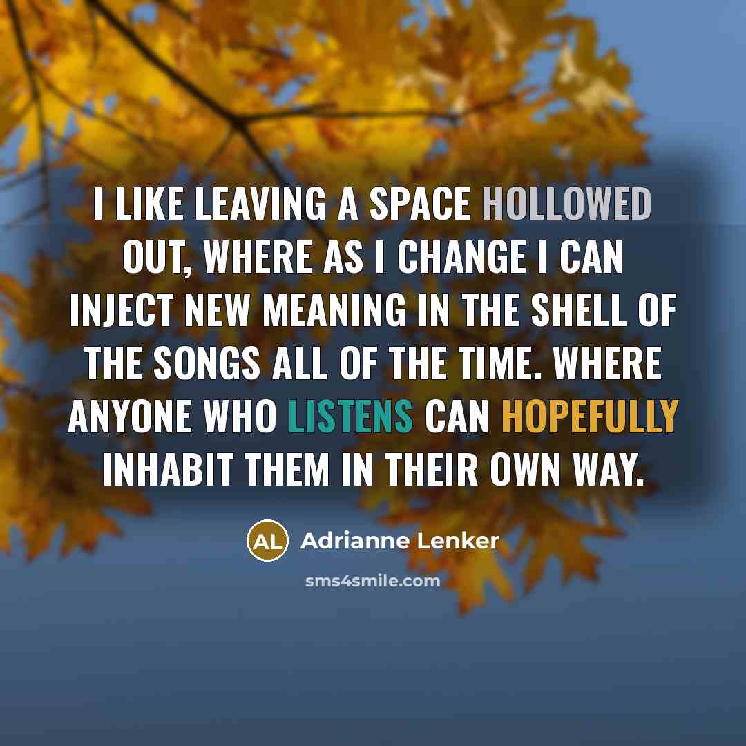“I like leaving a space hollowed out, where as I change I can inject new meaning in the shell of the songs all of the time. Where anyone who listens can hopefully inhabit them in their own way.” quote by Adrianne Lenker