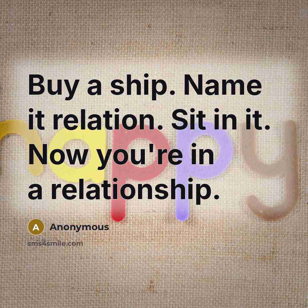 “Buy a ship. Name it relation. Sit in it. Now you're in a relationship.” quote by Anonymous