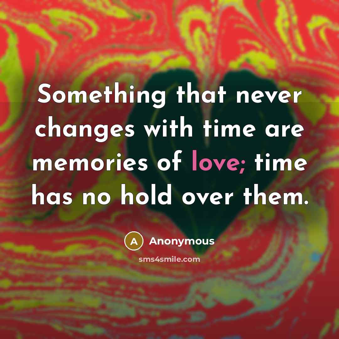 “Something that never changes with time are memories of love; time has no hold over them.” quote by Anonymous