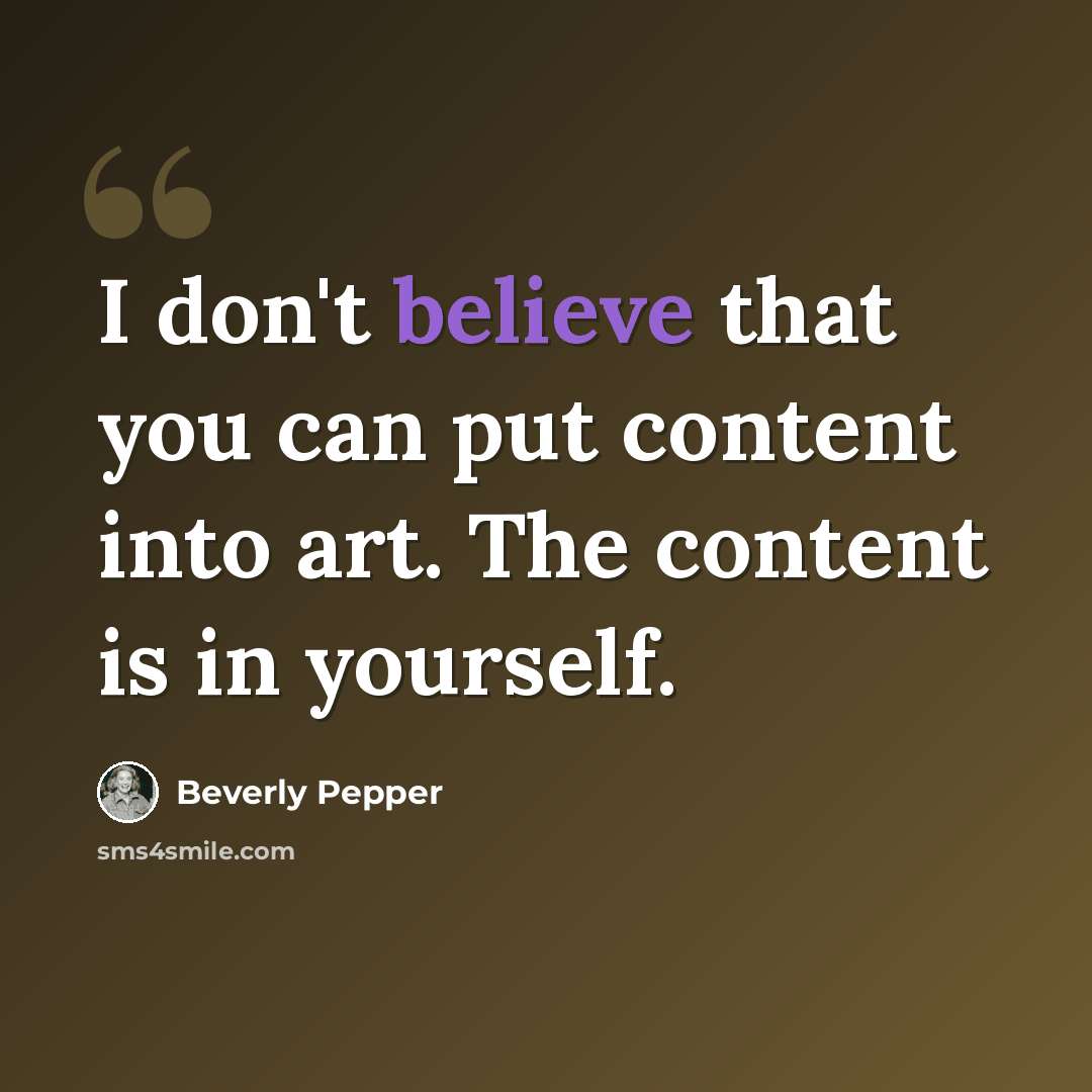 “I don't believe that you can put content into art. The content is in yourself.” quote by Beverly Pepper