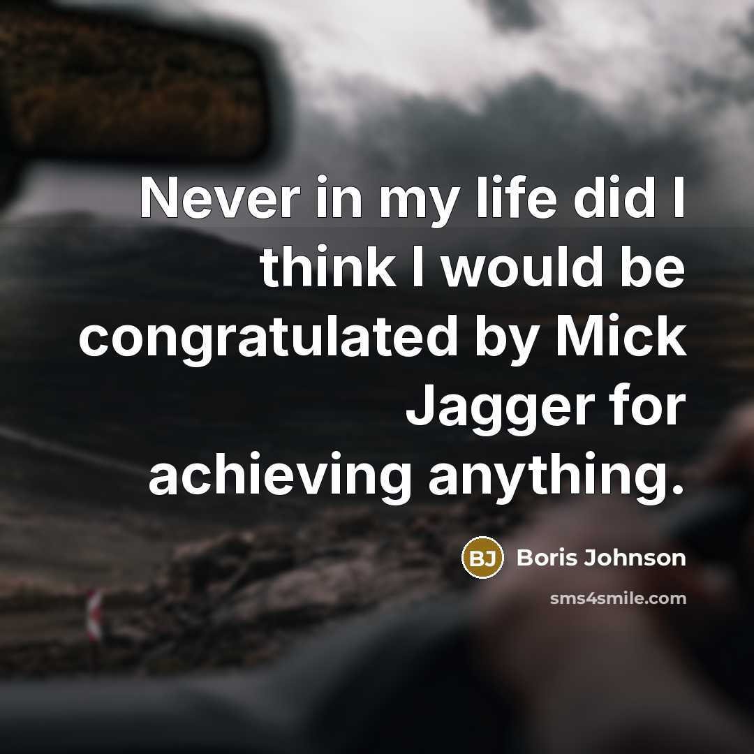 “Never in my life did I think I would be congratulated by Mick Jagger for achieving anything.” quote by Boris Johnson