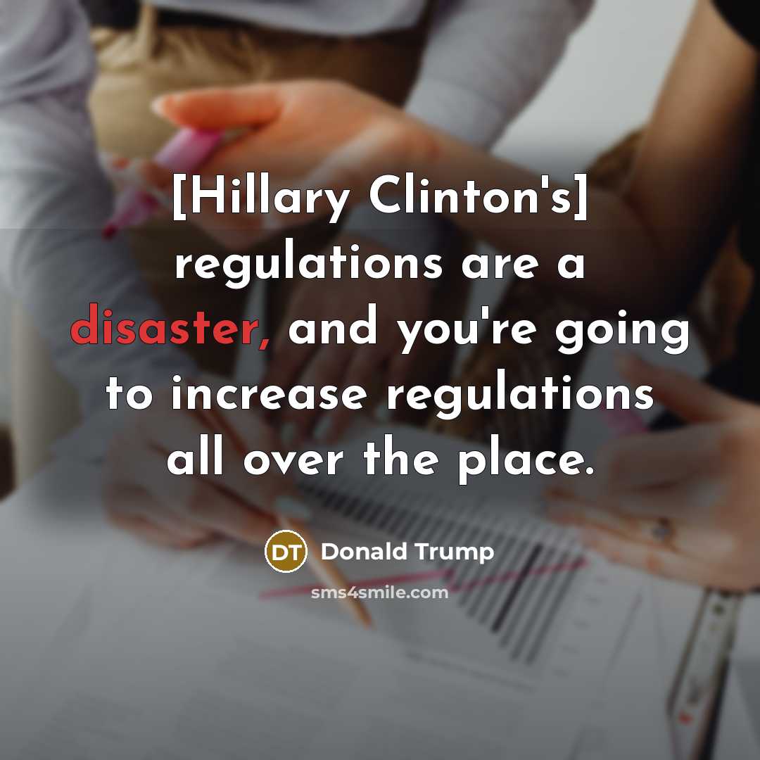“[Hillary Clinton's] regulations are a disaster, and you're going to increase regulations all over the place.” quote by Donald Trump