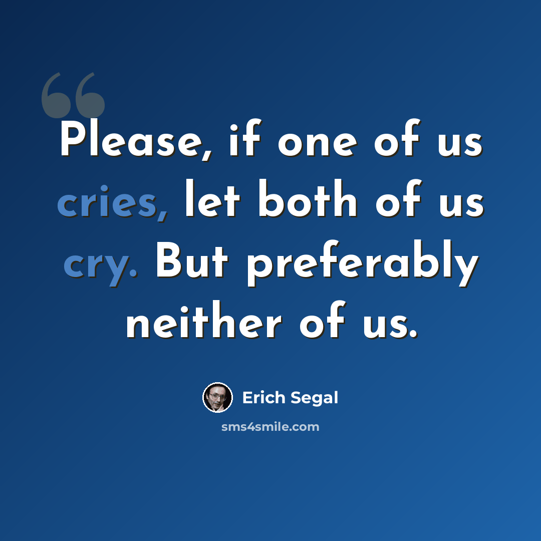 “Please, if one of us cries, let both of us cry. But preferably neither of us.” quote by Erich Segal