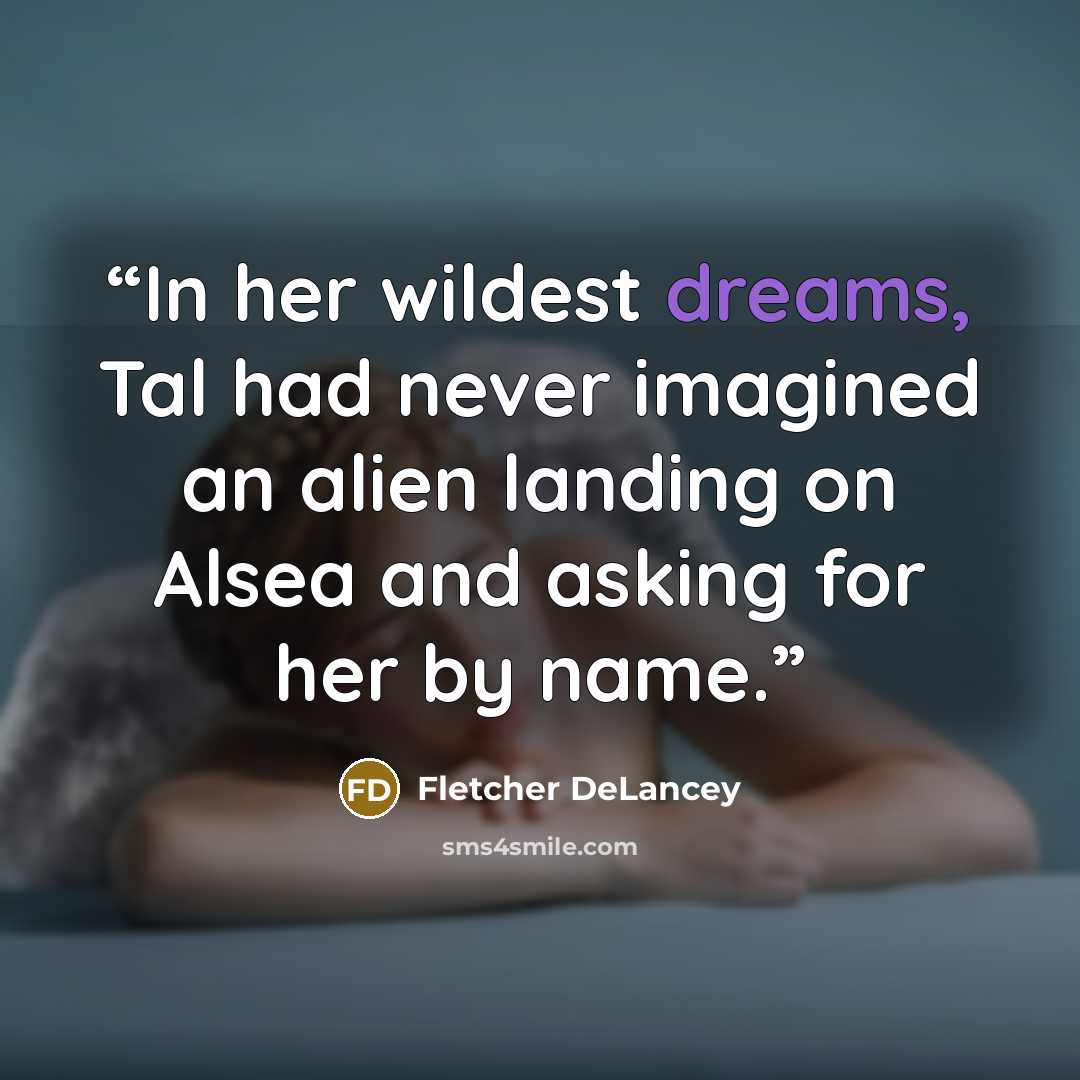 “In her wildest dreams, Tal had never imagined an alien landing on Alsea and asking for her by name.” quote by Fletcher DeLancey