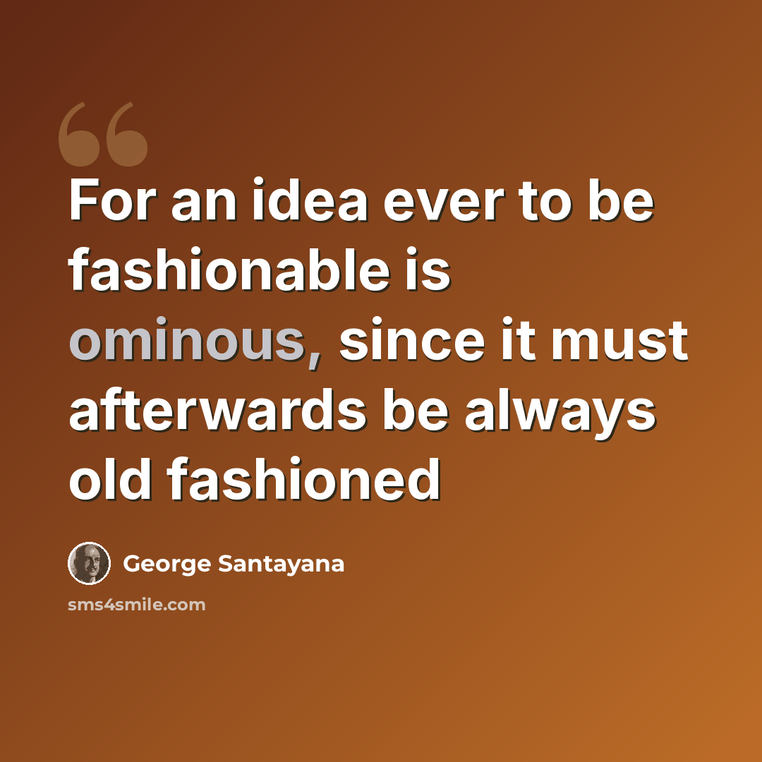 “For an idea ever to be fashionable is ominous, since it must afterwards be always old fashioned” quote by George Santayana