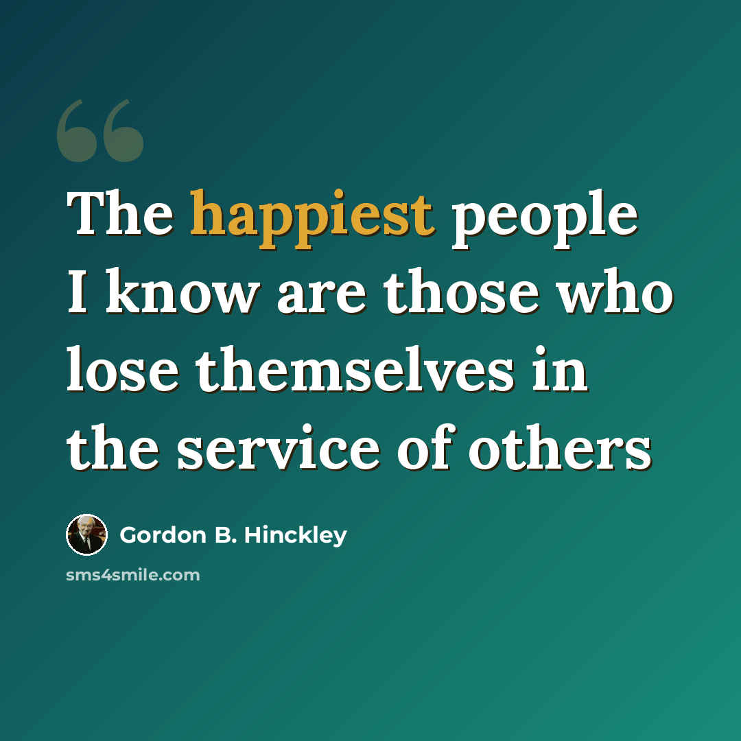 “The happiest people I know are those who lose themselves in the service of others” quote by Gordon B. Hinckley