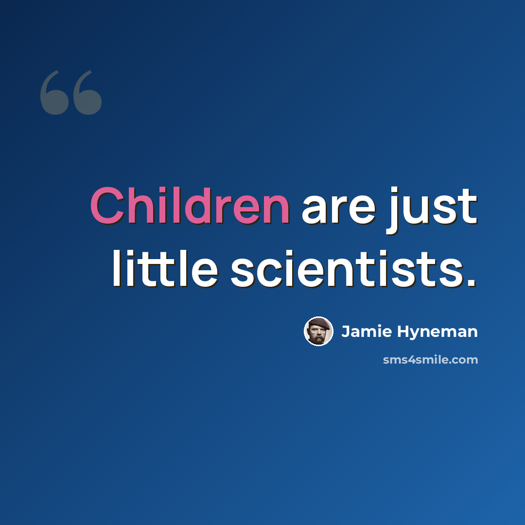 “Children are just little scientists.” quote by Jamie Hyneman
