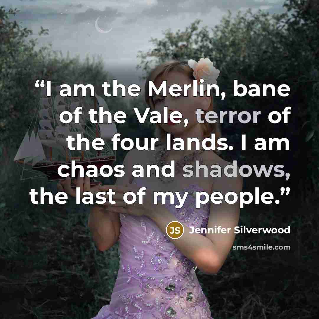 “I am the Merlin, bane of the Vale, terror of the four lands. I am chaos and shadows, the last of my people.” quote by Jennifer Silverwood