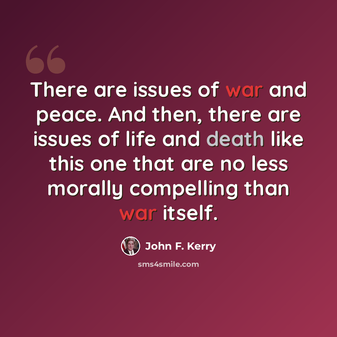 “There are issues of war and peace. And then, there are issues of life and death like this one that are no less morally compelling than war itself.” quote by John F. Kerry