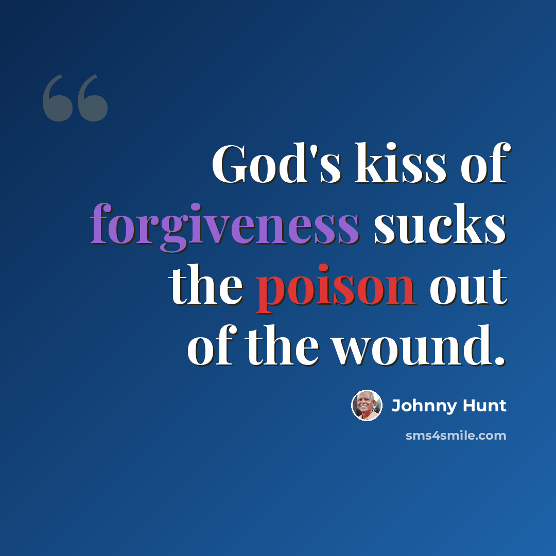 “God's kiss of forgiveness sucks the poison out of the wound.” quote by Johnny Hunt