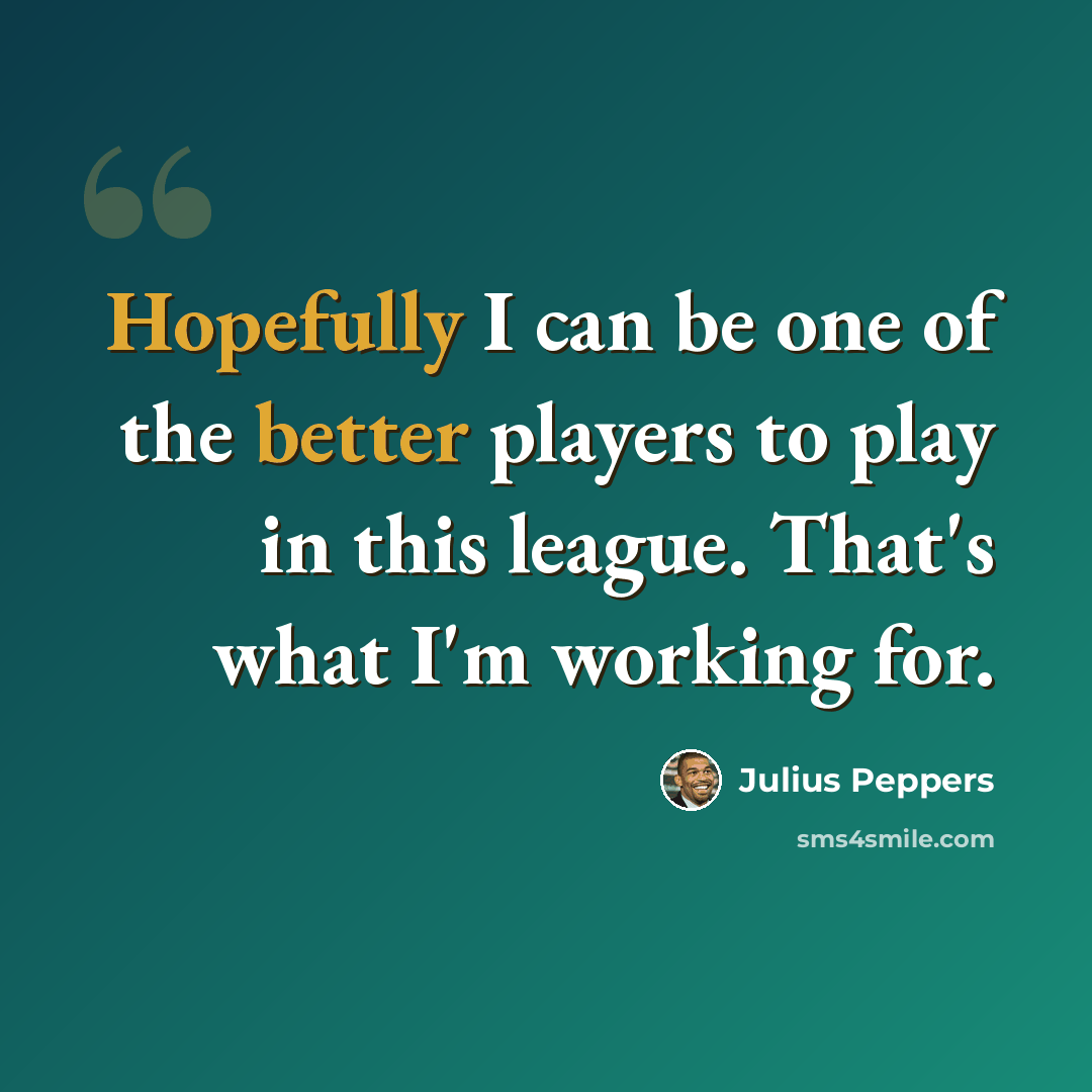 “Hopefully I can be one of the better players to play in this league. That's what I'm working for.” quote by Julius Peppers