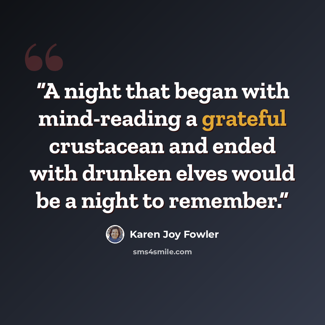 “A night that began with mind-reading a grateful crustacean and ended with drunken elves would be a night to remember.” quote by Karen Joy Fowler