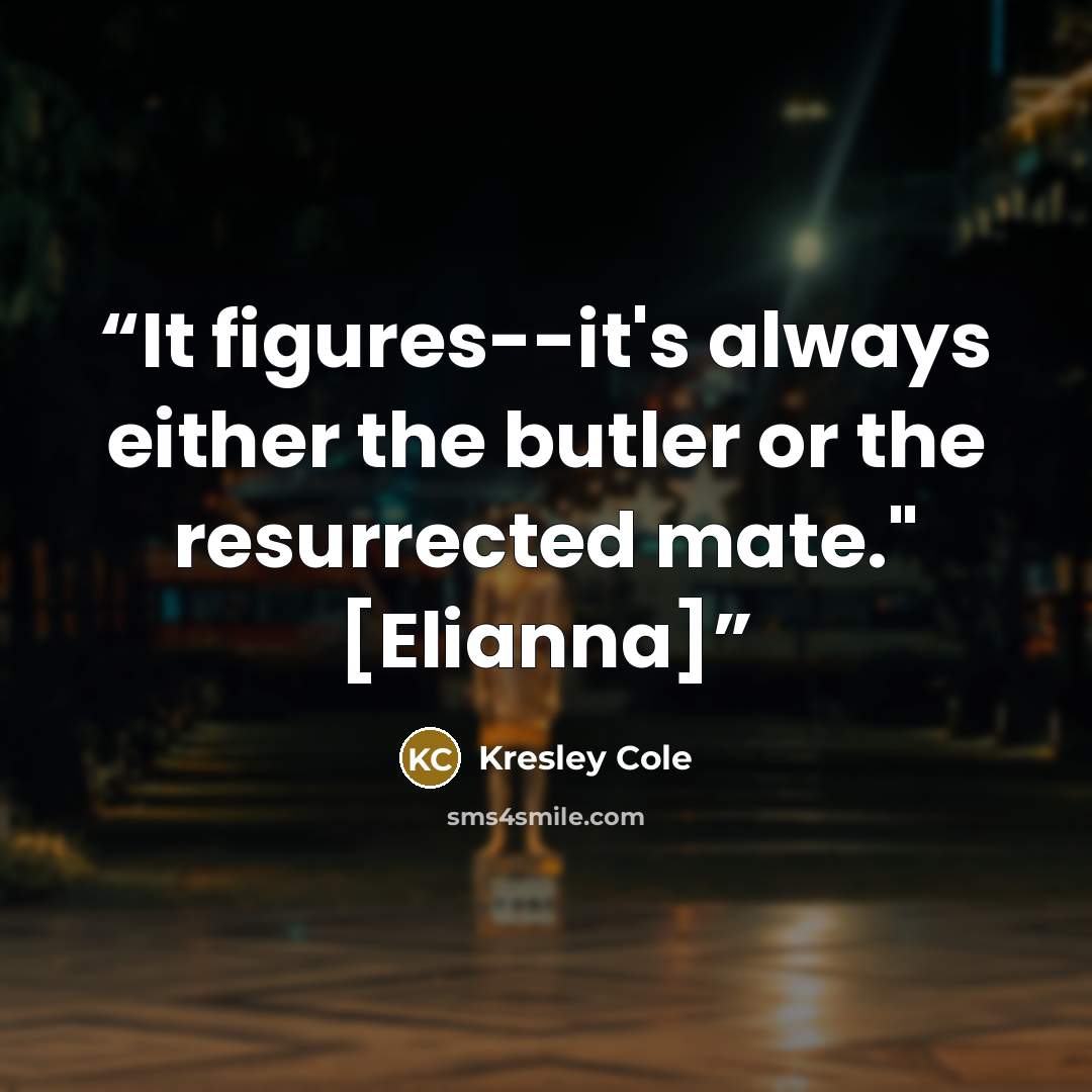“It figures--it's always either the butler or the resurrected mate." [Elianna]” quote by Kresley Cole