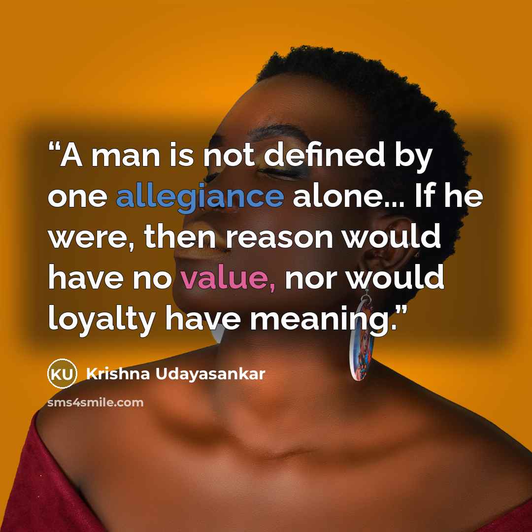 “A man is not defined by one allegiance alone... If he were, then reason would have no value, nor would loyalty have meaning.” quote by Krishna Udayasankar