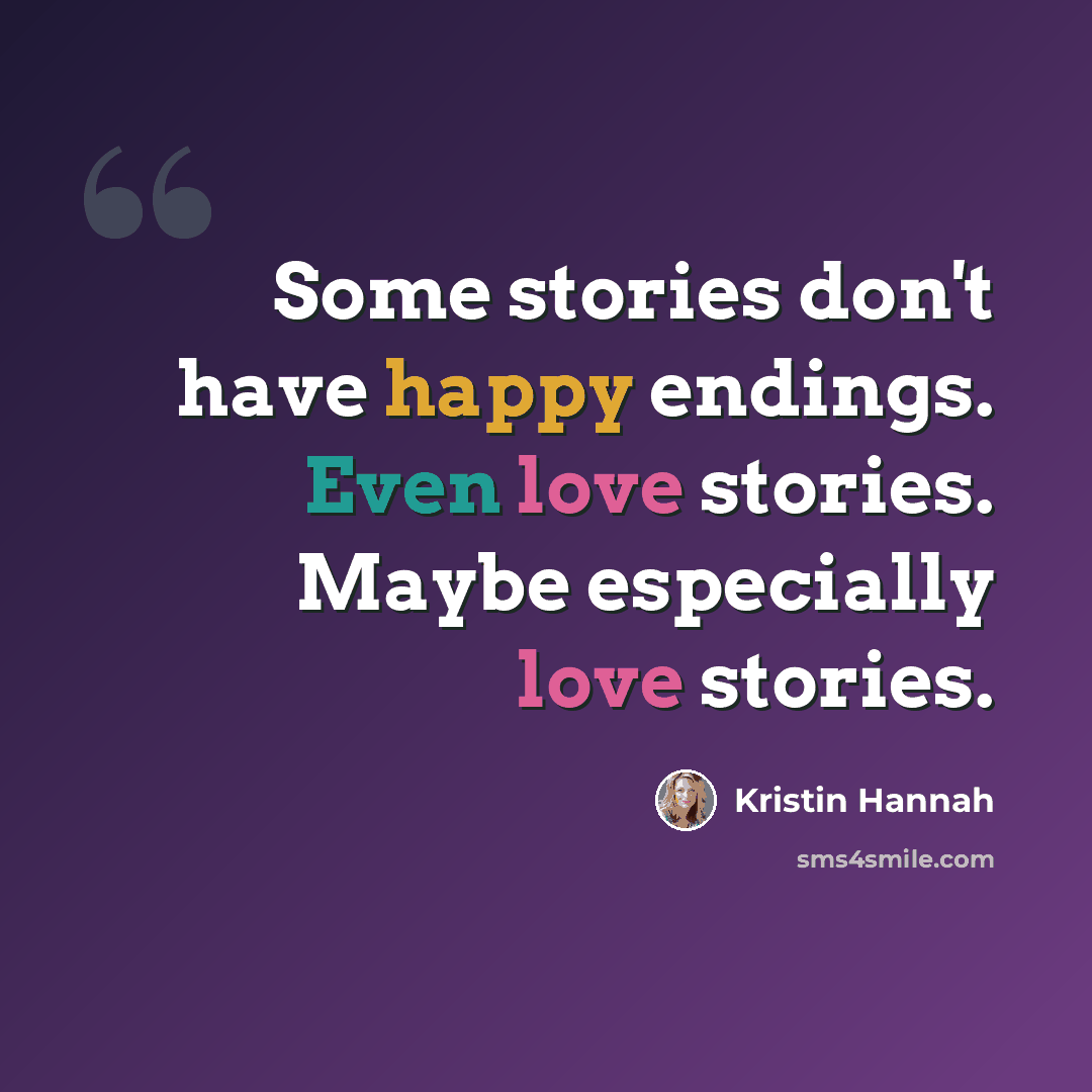 “Some stories don't have happy endings. Even love stories. Maybe especially love stories.” quote by Kristin Hannah