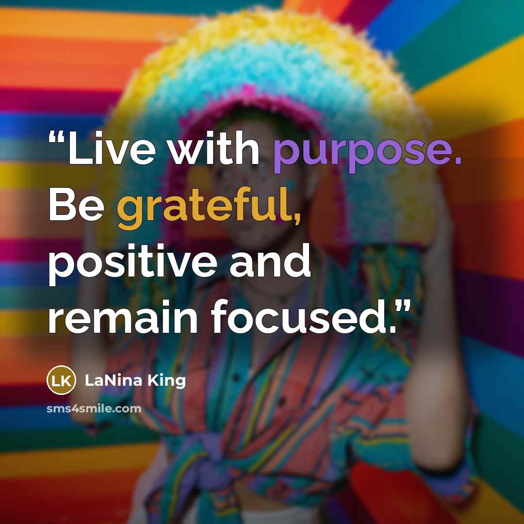 “Live with purpose. Be grateful, positive and remain focused.” quote by LaNina King