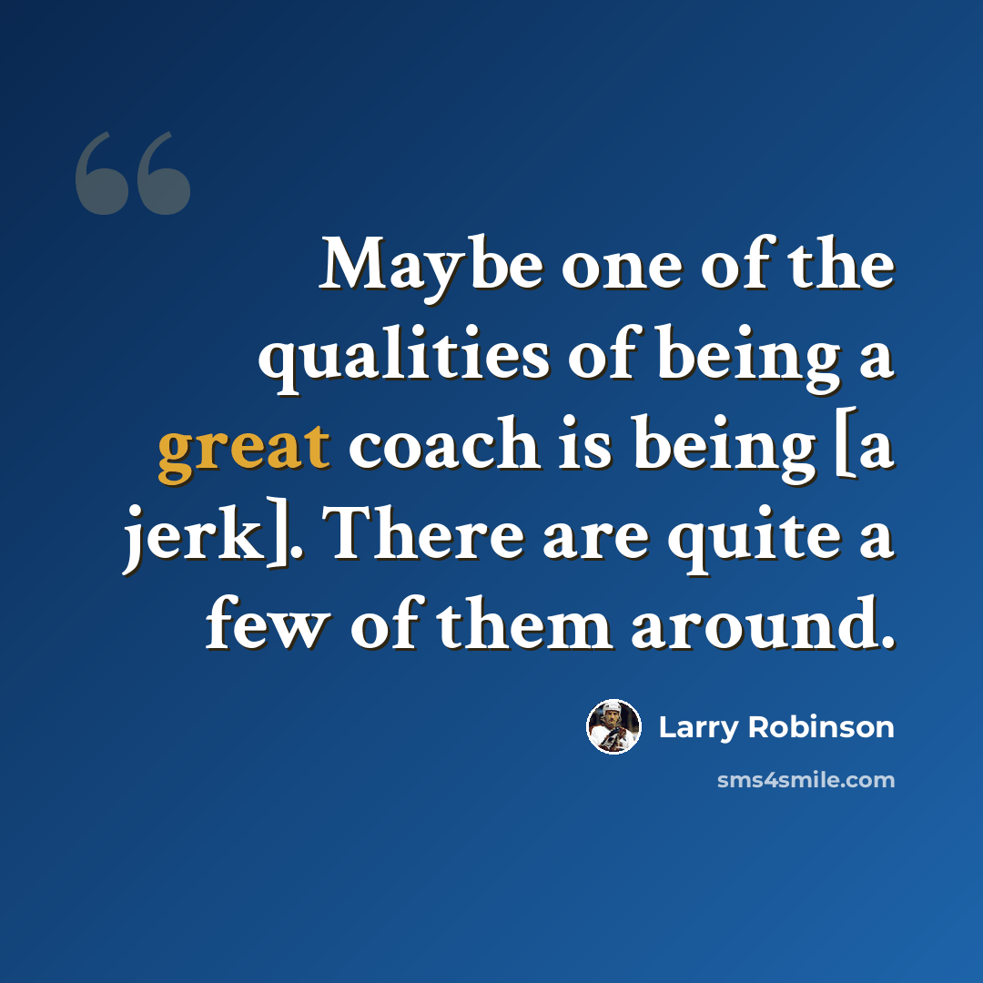 “Maybe one of the qualities of being a great coach is being [a jerk]. There are quite a few of them around.” quote by Larry Robinson
