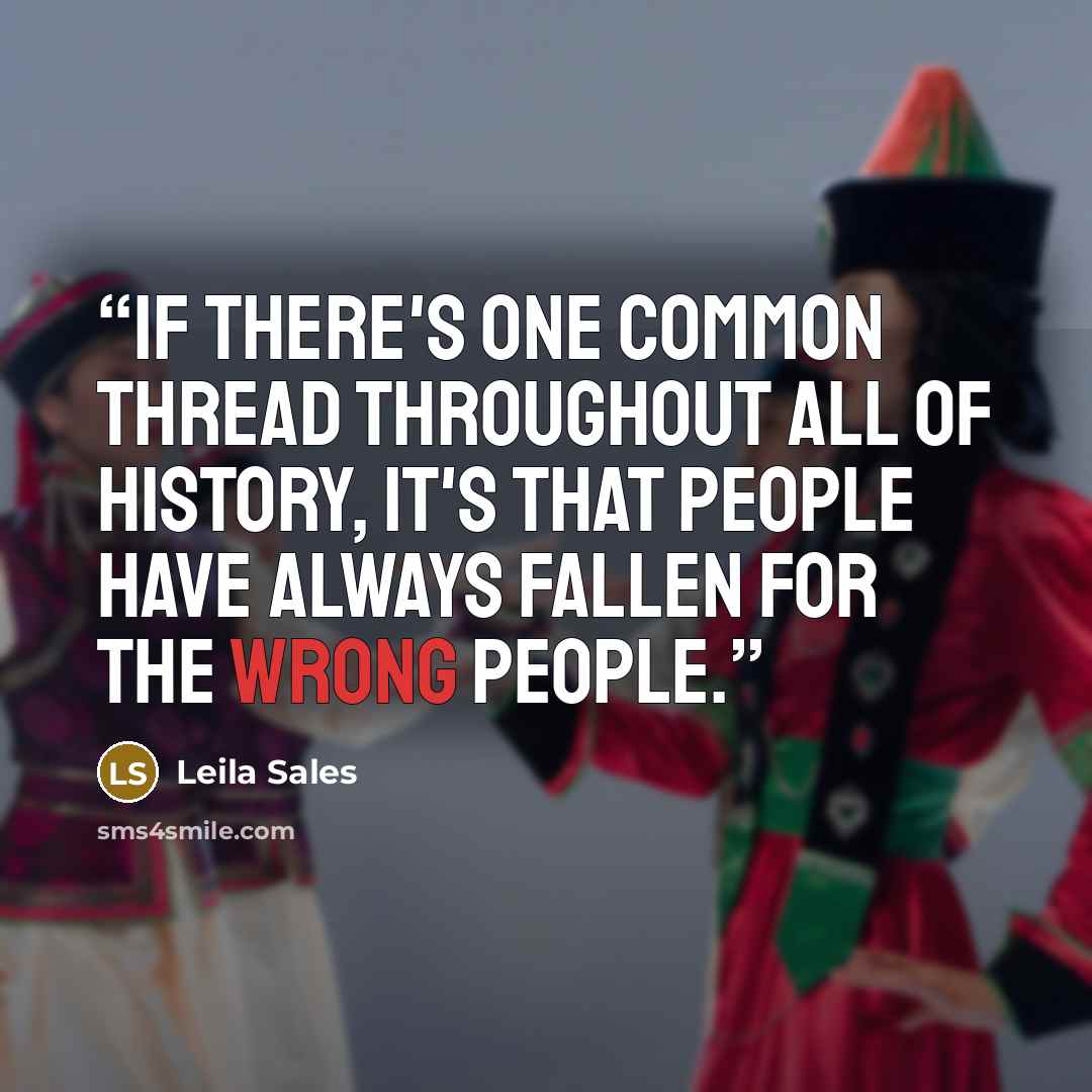 “If there's one common thread throughout all of history, it's that people have always fallen for the wrong people.” quote by Leila Sales