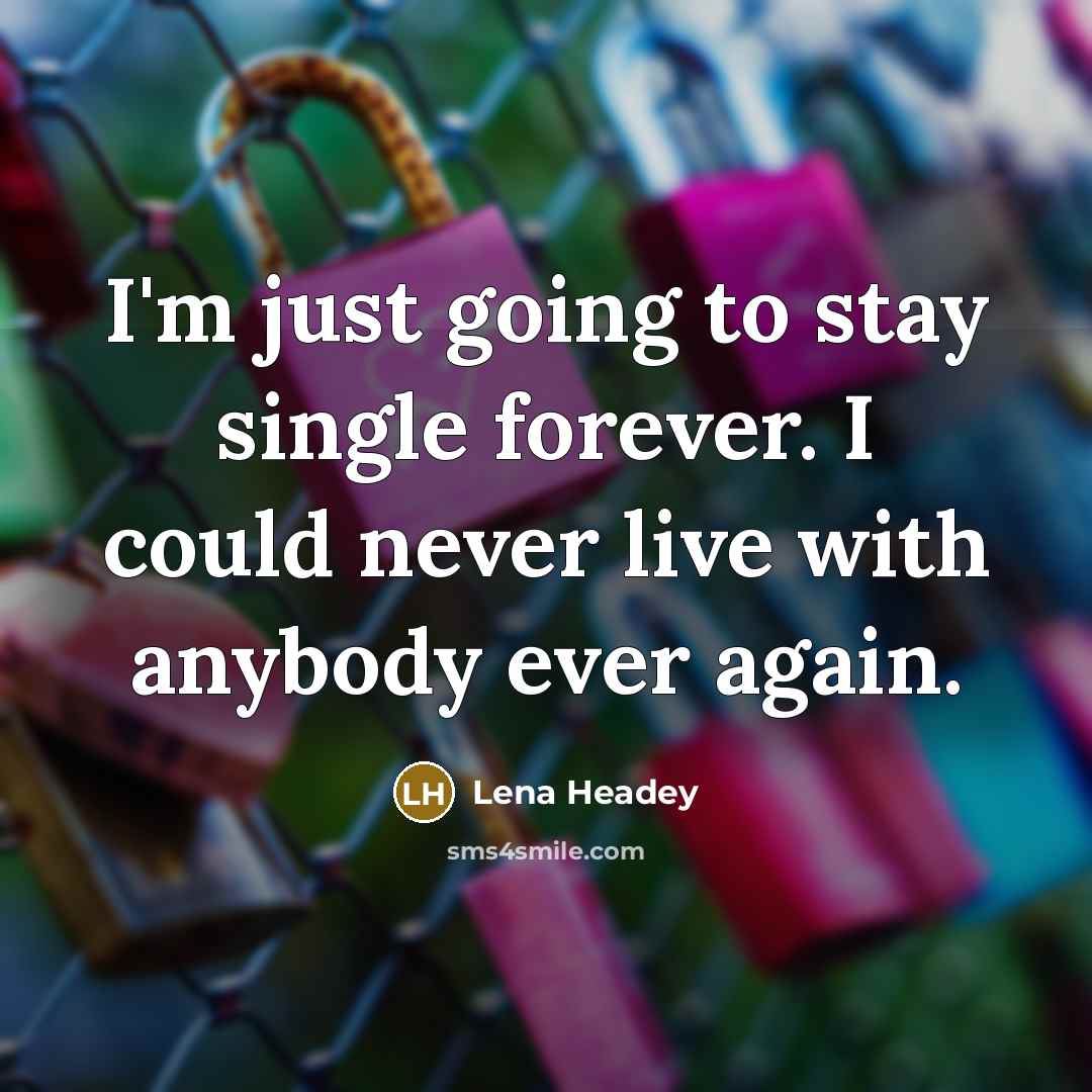 “I'm just going to stay single forever. I could never live with anybody ever again.” quote by Lena Headey