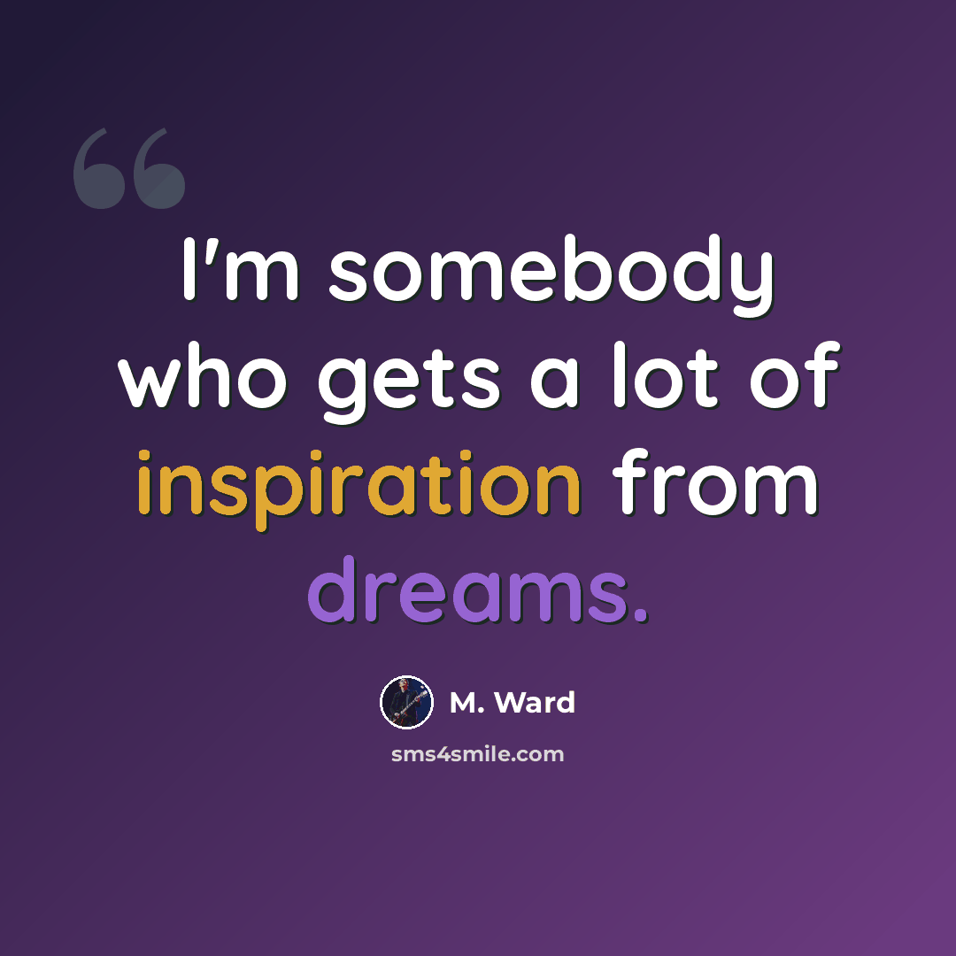 “I'm somebody who gets a lot of inspiration from dreams.” quote by M. Ward