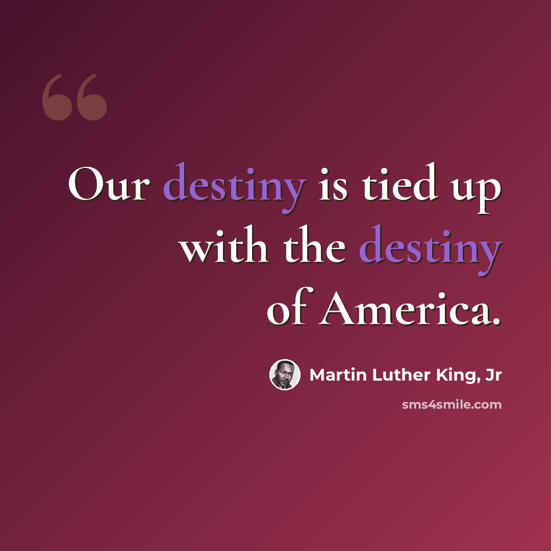 “Our destiny is tied up with the destiny of America.” quote by Martin Luther King, Jr