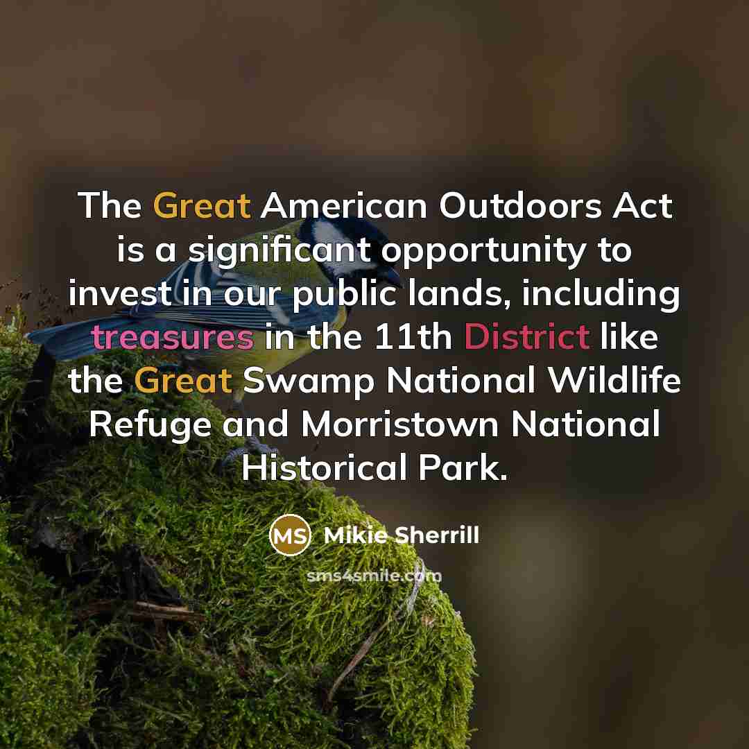 “The Great American Outdoors Act is a significant opportunity to invest in our public lands, including treasures in the 11th District like the Great Swamp National Wildlife Refuge and Morristown National Historical Park.” quote by Mikie Sherrill