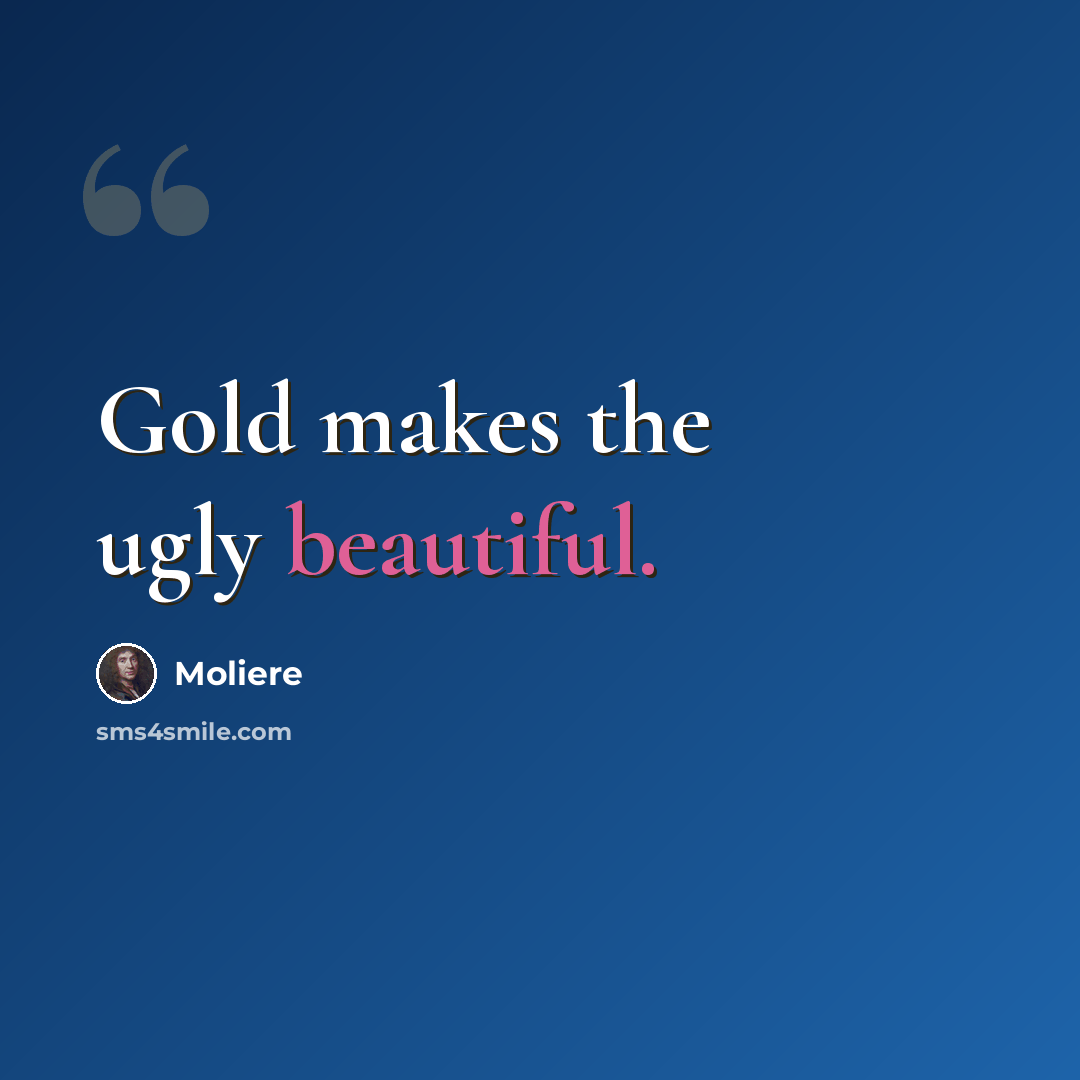 “Gold makes the ugly beautiful.” quote by Moliere